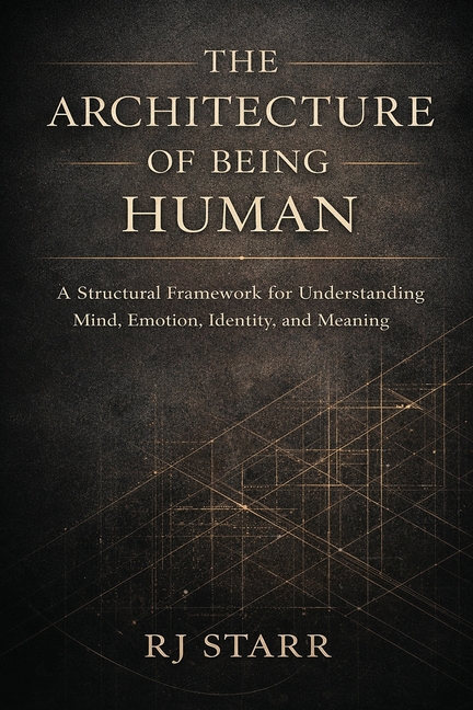 The Architecture of Being Human: A Structural Framework for Understanding Mind, Emotion, Identity, and Meaning