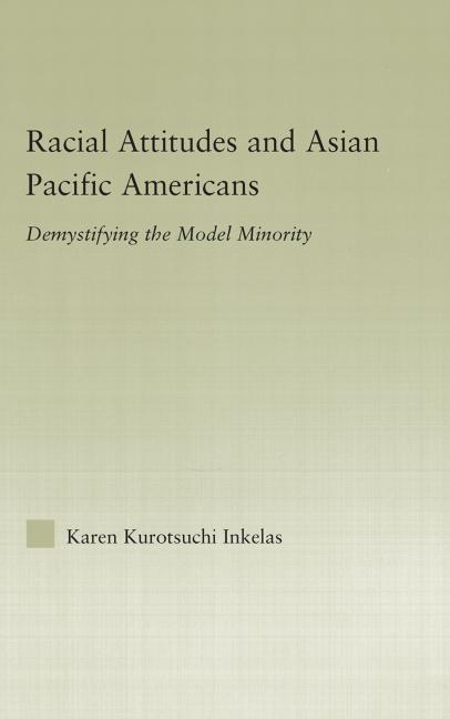 Racial Attitudes and Asian Pacific Americans: Demystifying the Model Minority
