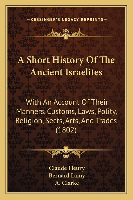 A Short History Of The Ancient Israelites: With An Account Of Their Manners, Customs, Laws, Polity, Religion, Sects, Arts, And Trades (1802)
