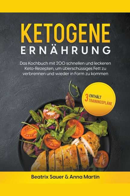 Ketogene Ernährung: Das Kochbuch mit 200 schnellen und leckeren Keto-Rezepten, um überschüssiges Fett zu verbrennen und wieder in Form zu