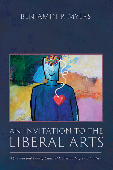 An Invitation to the Liberal Arts: The What and Why of Classical Christian Higher Education