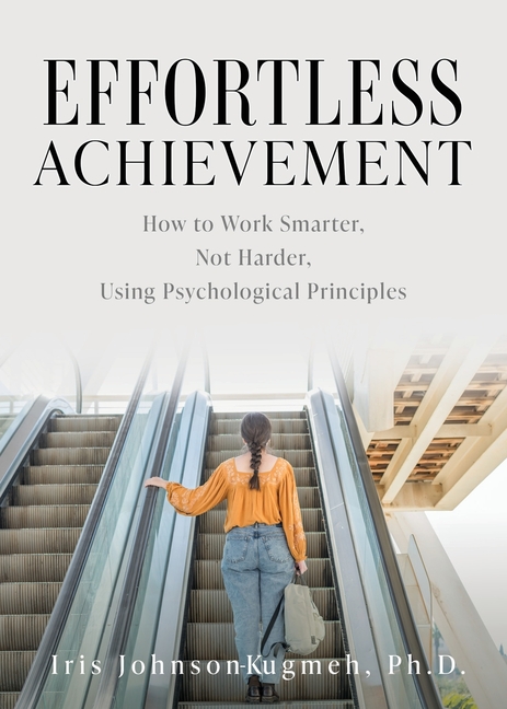 Effortless Achievement: How to Work Smarter, Not Harder, Using Psychological Principles