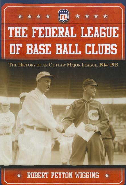 The Federal League of Base Ball Clubs: The History of an Outlaw Major League, 1914-1915