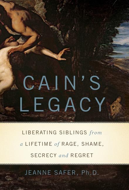 Cain's Legacy: Liberating Siblings from a Lifetime of Rage, Shame, Secrecy, and Regret