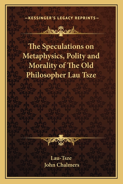 The Speculations on Metaphysics, Polity and Morality of The Old Philosopher Lau Tsze