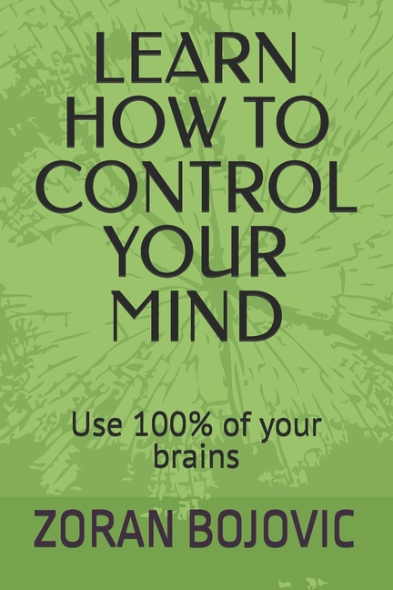Learn How to Control Your Mind: Your mind is your greatest asset. Learn how to use it