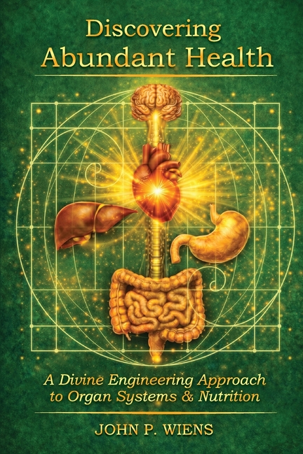 Discovering Abundant Health: A Divine Engineering Approach to Organ Systems and Nutrition