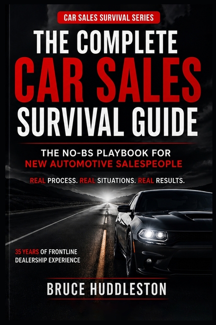 The Complete Car Sales Survival Guide: The No-BS Playbook for New Automotive Salespeople