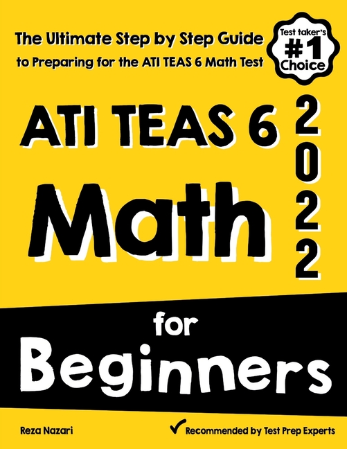 ATI TEAS 6 Math for Beginners: The Ultimate Step by Step Guide to Preparing for the ATI TEAS 6 Math Test