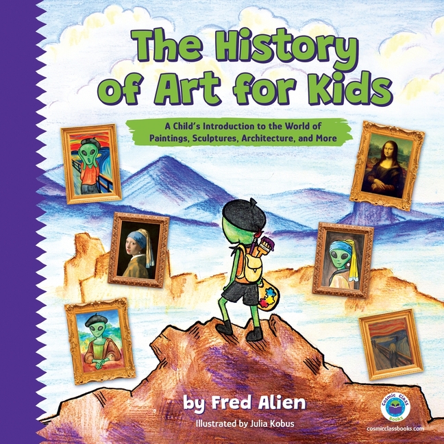 The History of Art for Kids: A Child's Introduction to the World of Paintings, Sculptures, Architecture, and More