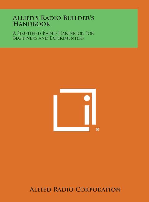 Allied's Radio Builder's Handbook: A Simplified Radio Handbook for Beginners and Experimenters