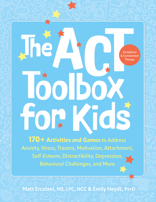 The ACT (Acceptance and Commitment Therapy) Toolbox for Kids: 170+ Activities and Games to Address Anxiety, Stress, Trauma, Motivation, Attachment, Se
