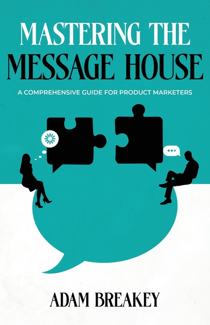 Mastering the Message House: A Comprehensive Guide for Product Marketers
