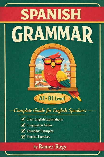 Spanish Grammar Complete Guide for English Speakers: Master Spanish Grammar Beginner to Intermediate (A1-B1)