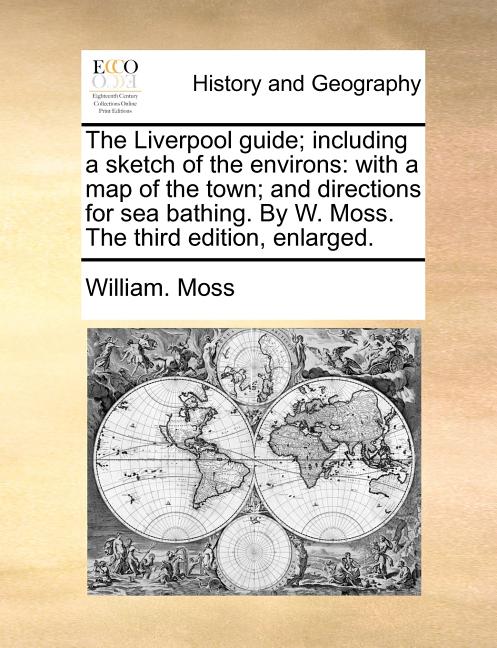The Liverpool Guide; Including a Sketch of the Environs: With a Map of the Town; And Directions for Sea Bathing. by W. Moss. the Third Edition, Enlarg