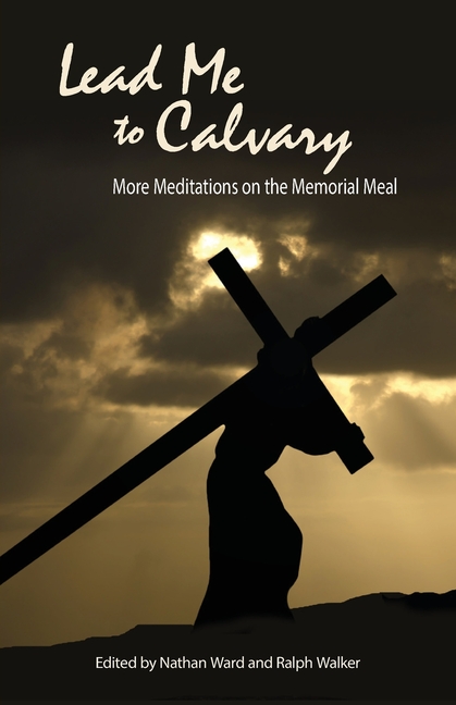 Lead Me to Calvary: More Meditations on the Memorial Meal