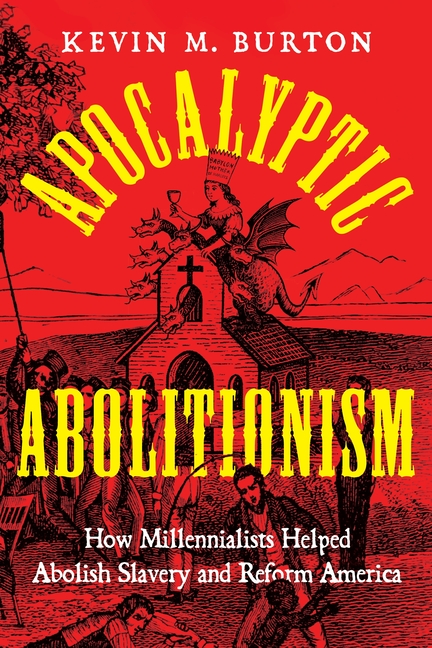 Apocalyptic Abolitionism: How Millennialists Helped Abolish Slavery and Reform America