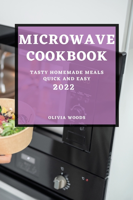 Microwave Cookbook 2022: Tasty Homemade Meals Quick and Easy