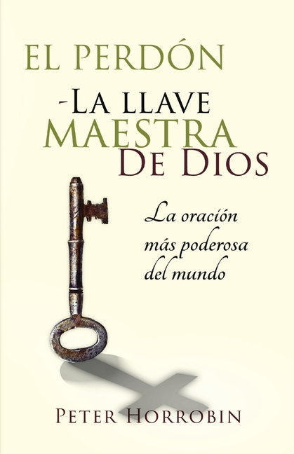 El Perdón - La Llave Maestra de Dios: La oración más poderosa del mundo