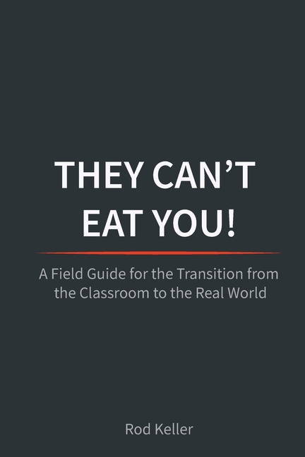 They Can't Eat You!: A Field Guide for the Transition from the Classroom to the Real World