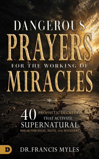 Dangerous Prayers for the Working of Miracles: 40 Prophetic Decrees That Activate Supernatural Breakthrough, Signs and Wonders