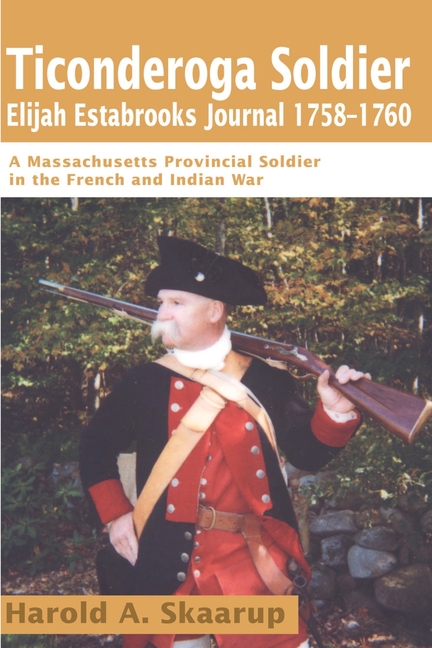 Ticonderoga Soldier Elijah Estabrooks Journal 1758-1760: A Massachusetts Provincial Soldier in the French and Indian War