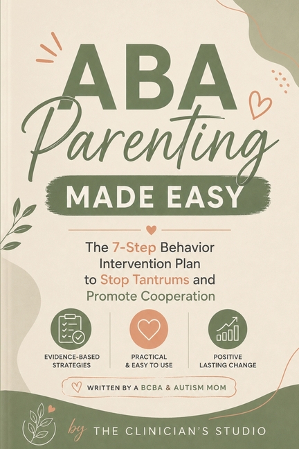 ABA Parenting Made Easy: The 7-Step Behavior Intervention Plan to Stop Tantrums and Promote Cooperation