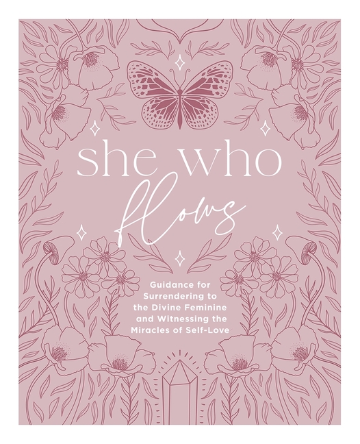 She Who Flows: Guidance for Surrendering to the Divine Feminine and Witnessing the Miracles of Self-Love