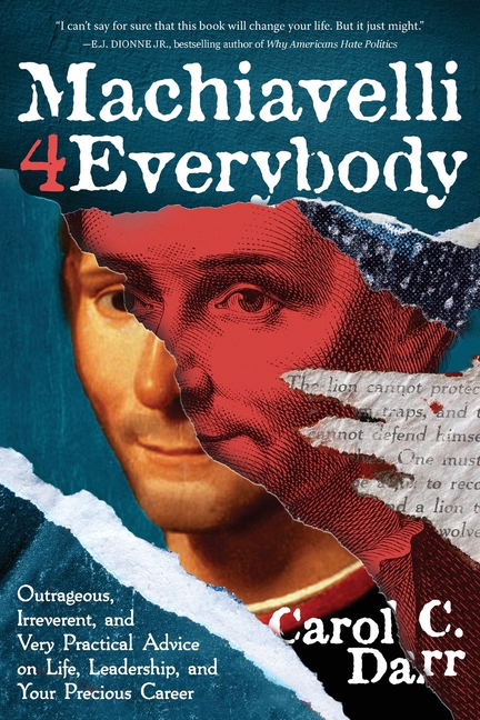 Machiavelli 4 Everybody: Outrageous, Irreverent, and Very Practical Advice on Life, Leadership & Your Precious Career