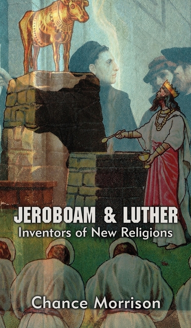 Jeroboam & Luther: Inventors of New Religions