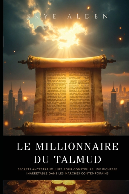 Le Millionnaire du Talmud: Secrets Ancestraux Juifs pour Construire une Richesse Inarrêtable dans les Marchés Contemporains