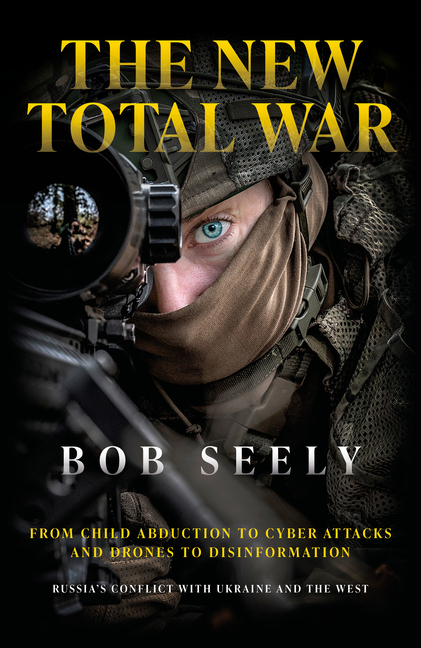 The New Total War: From Child Abduction to Cyber Attacks and Drones to Disinformation - Russia's Conflict with Ukraine and the West