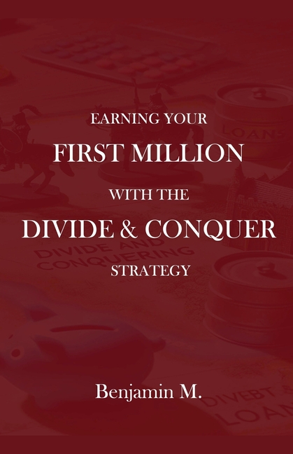 How To Earn Your 
First Million Through Divide and Conquer Strategy