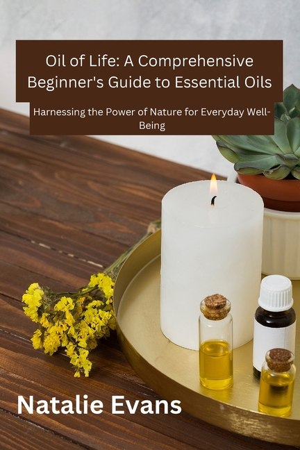 Oil Of Life: Harnessing the Power of Nature for Everydey Well-Being