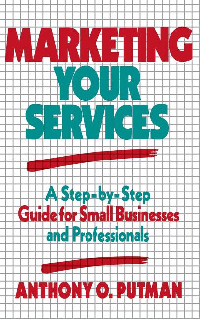 Marketing Your Services: A Step-By-Step Guide for Small Businesses and Professionals