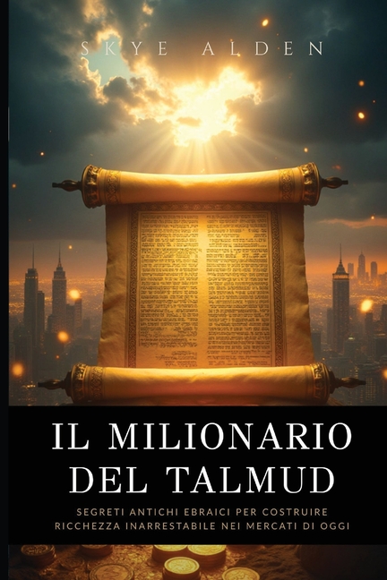 Il Milionario del Talmud: Segreti Antichi Ebraici per Costruire Ricchezza Inarrestabile nei Mercati di Oggi