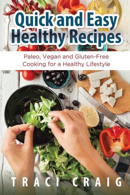 Quick and Easy Healthy Recipes: Paleo, Vegan and Gluten-Free Cooking for a Healthy Lifestyle