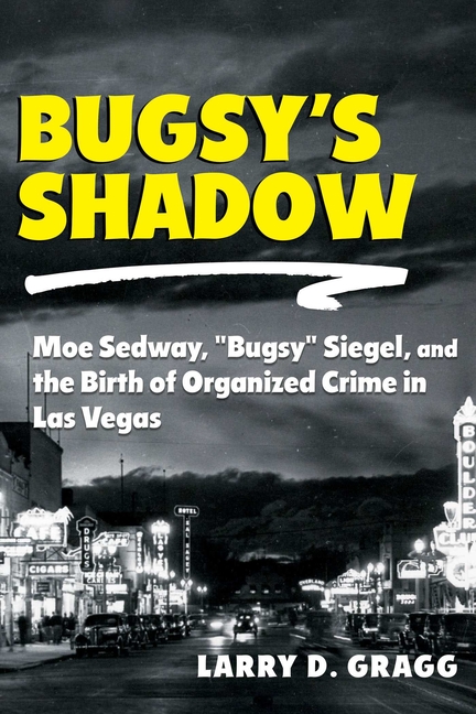 Bugsy's Shadow: Moe Sedway, Bugsy Siegel, and the Birth of Organized Crime in Las Vegas