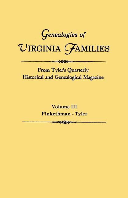 Genealogies of Virginia Families from Tyler's Quarterly Historical and Genealogical Magazine. in Four Volumes. Volume III: Pinkethman - Tyler