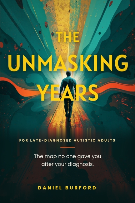 The Unmasking Years: For late diagnosed autistic adults. The map no one gave you after your diagnosis, and how to finally come home to yourself.