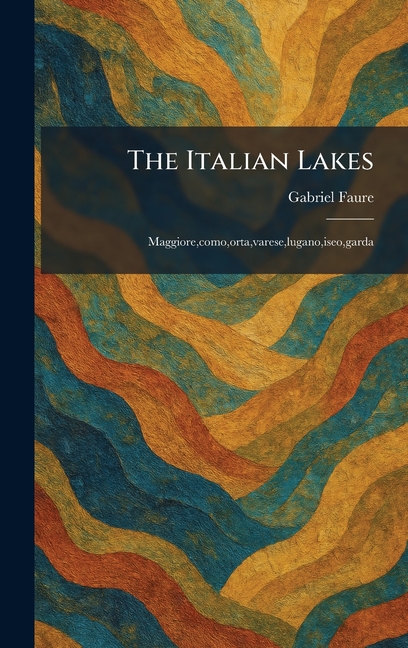 The Italian Lakes: Maggiore, como, orta, varese, lugano, iseo, garda