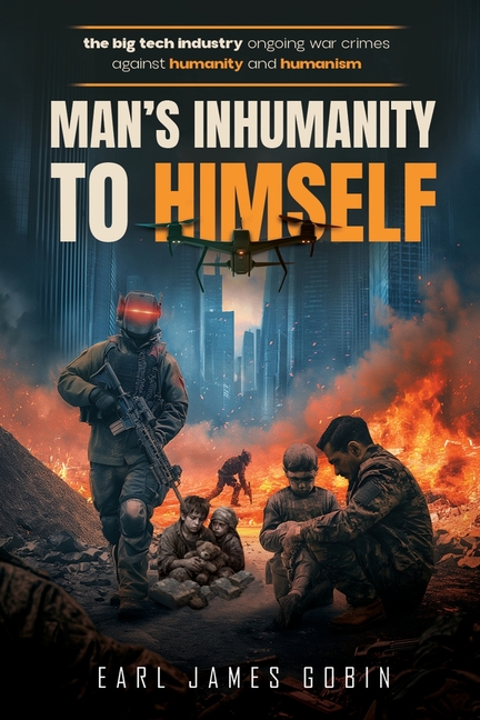 Big Tech Industry Ongoing War Crimes Against Humanity and Humanism "Man's inhumanity to himself": War Crimes Against Humanity