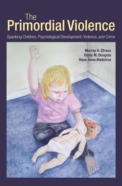 The Primordial Violence: Spanking Children, Psychological Development, Violence, and Crime