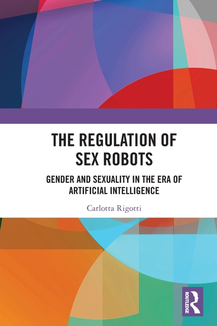 The Regulation of Sex Robots: Gender and Sexuality in the Era of Artificial Intelligence