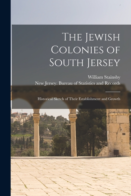 The Jewish Colonies of South Jersey: Historical Sketch of Their Establishment and Growth