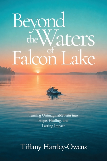 Beyond the Waters of Falcon Lake: Turning Unimaginable Pain into Hope, Healing, and Lasting Impact