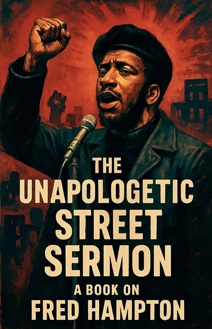 The Unapologetic Street Sermon A Book on Fred Hampton