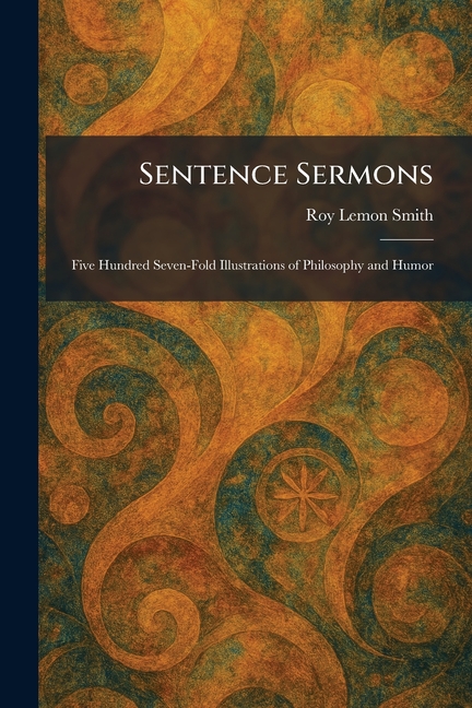 Sentence Sermons: Five Hundred Seven-Fold Illustrations of Philosophy and Humor