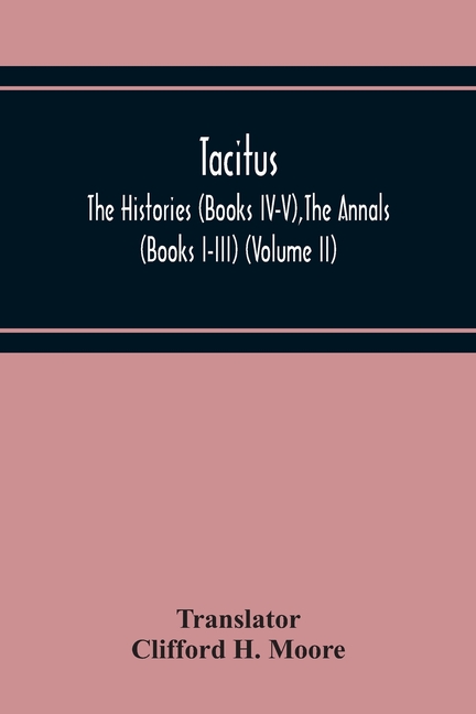 Tacitus; The Histories (Books Iv-V), The Annals (Books I-Iii) (Volume Ii)