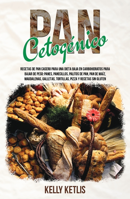 Pan Cetogénico: Recetas de Pan Casero para una Dieta Baja en Carbohidratos para Bajar de Peso: Panes, Panecillos, Palitos de Pan, Pan de Maíz, Magdale